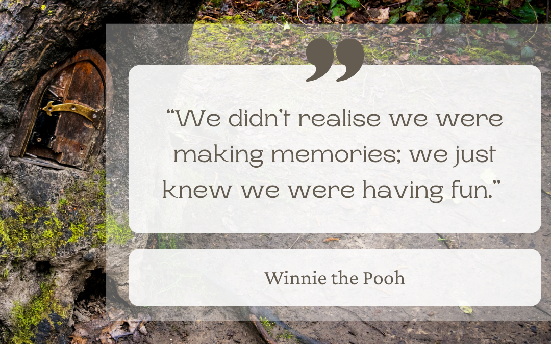 "We didn't realize we were making memories; we just knew we were having fun." - Winnie the Pooh