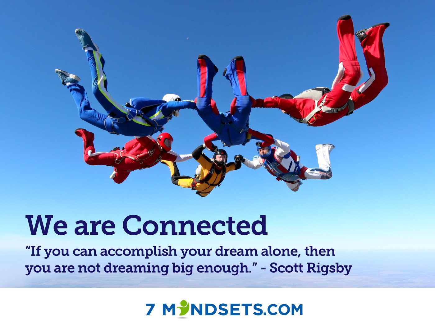 We are Connected. "If you can accomplish your dream alone, then you are not dreaming big enough." - Scott Rigsby