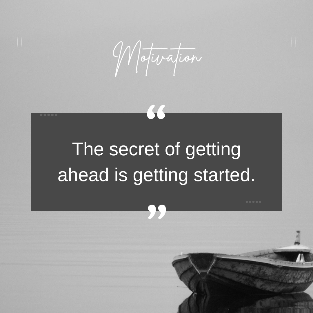 "The secret of getting ahead is getting started."