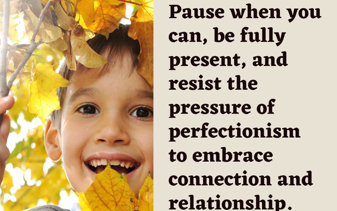 Boy smiling surrounded by yellow fall leaves with a quote that says, "Pause when you can, be fully present, and resist the pressure of perfetionism to embrace connection and relationship."