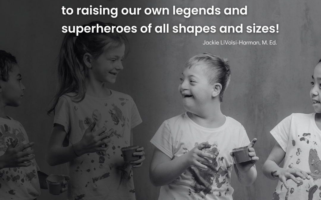 Photo of children smiling with the text: Remember, some of the greatest legends and superheroes faced the biggest challenges, and they persevered. Here's to raising our own legends of superheroes of all shapes and sizes!" Jackie LiVolsi-Harman, M.Ed.