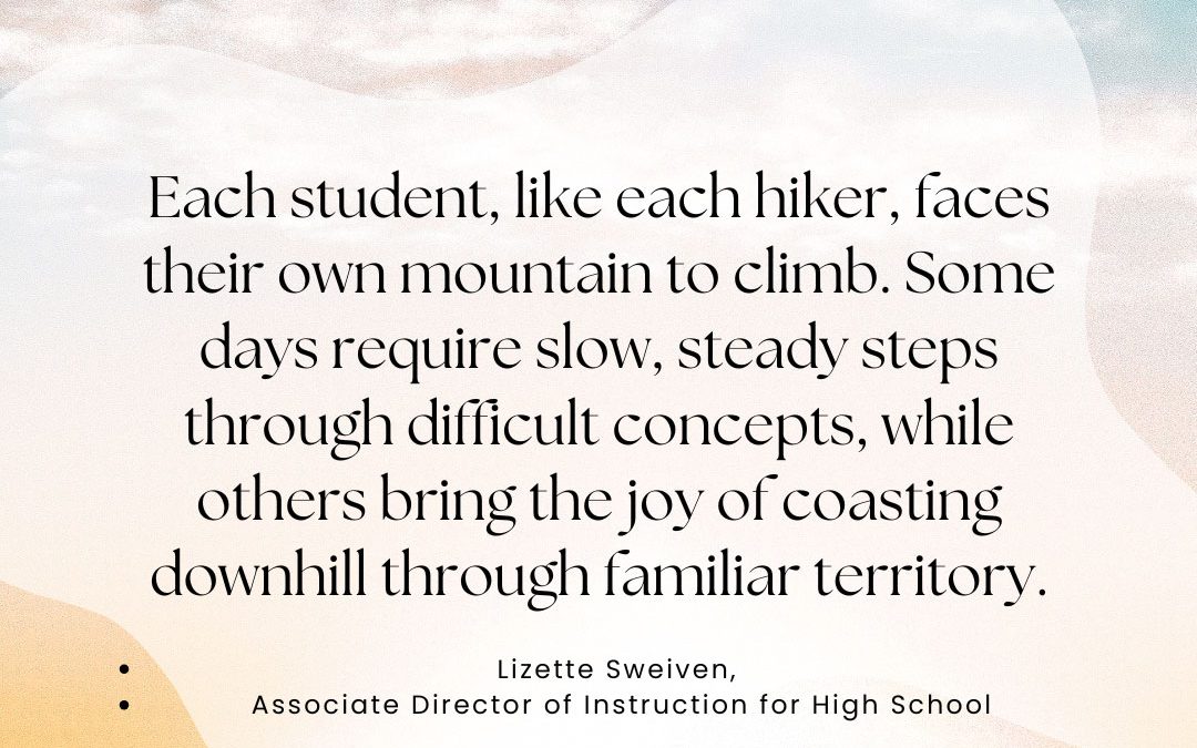 Each student, like each hiker, faces their own mountain to climb. Some days require slow, steady steps through difficult concepts, while others bring the joy of coasting downhill through familiar territory. - Quote by Lizette Sweiven