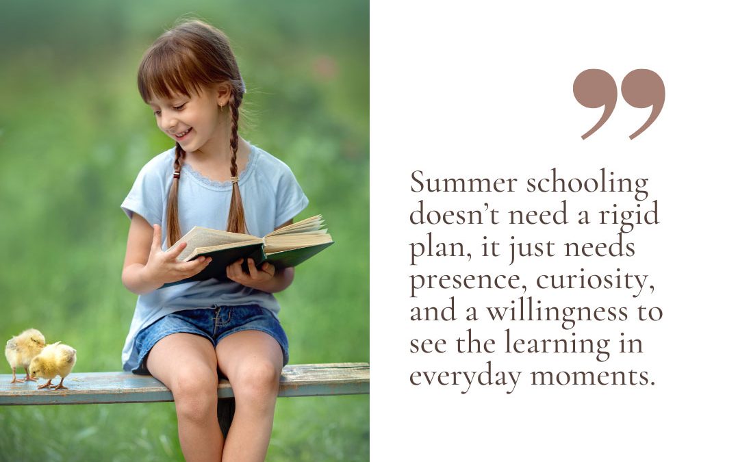 Photo of a girl sitting outside reading a book with the words Summer schooling doesn't need a rigid plan; it just needs presence, curiosity, and a willingness to see the learning in everyday moments